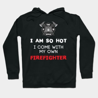 I Am So Hot I Come With My Own Firefighter Hoodie